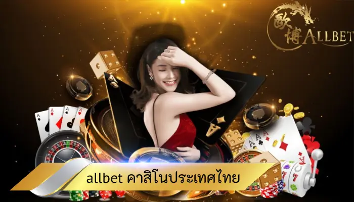 ตื่นตาตื่นใจ allbet คาสิโนประเทศไทย ครบครันทุกเกม